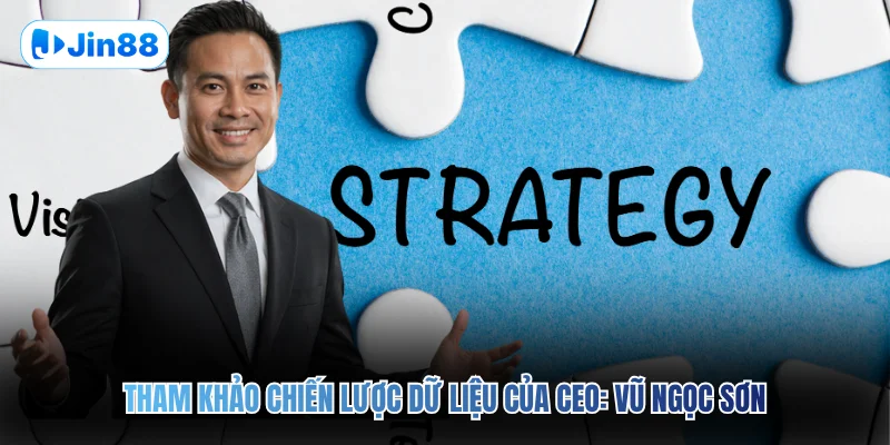 Tham khảo chiến lược dữ liệu của CEO: Vũ Ngọc Sơn